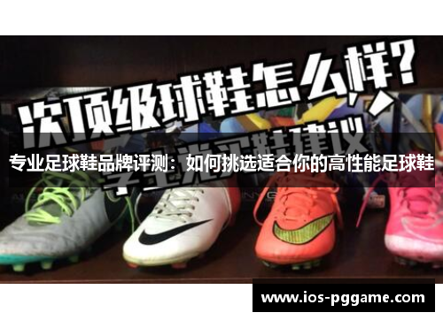 专业足球鞋品牌评测：如何挑选适合你的高性能足球鞋