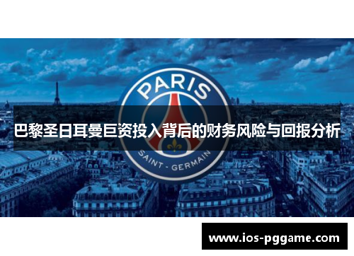 巴黎圣日耳曼巨资投入背后的财务风险与回报分析