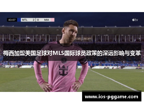 梅西加盟美国足球对MLS国际球员政策的深远影响与变革
