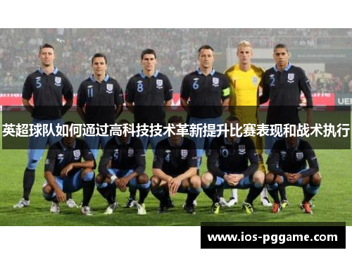 英超球队如何通过高科技技术革新提升比赛表现和战术执行