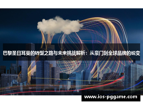 巴黎圣日耳曼的转型之路与未来挑战解析：从豪门到全球品牌的蜕变