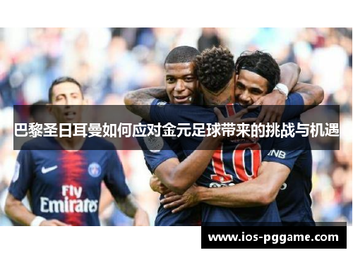 巴黎圣日耳曼如何应对金元足球带来的挑战与机遇