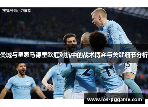 曼城与皇家马德里欧冠对抗中的战术博弈与关键细节分析