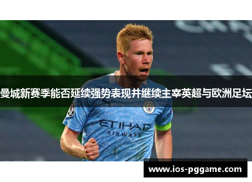 曼城新赛季能否延续强势表现并继续主宰英超与欧洲足坛