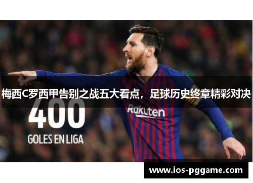 梅西C罗西甲告别之战五大看点，足球历史终章精彩对决