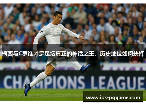 梅西与C罗谁才是足坛真正的神话之王，历史地位如何抉择