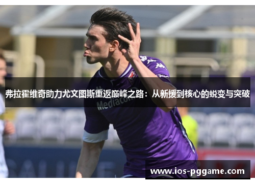 弗拉霍维奇助力尤文图斯重返巅峰之路：从新援到核心的蜕变与突破