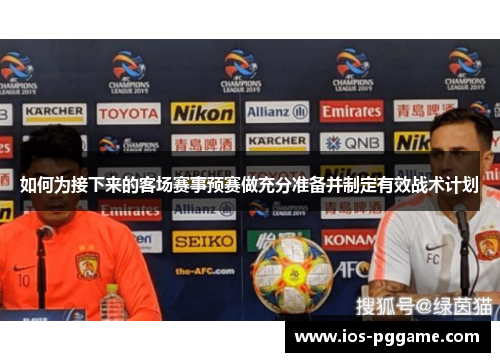 如何为接下来的客场赛事预赛做充分准备并制定有效战术计划