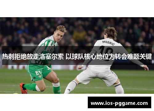 热刺拒绝放走洛塞尔索 以球队核心地位为转会难题关键