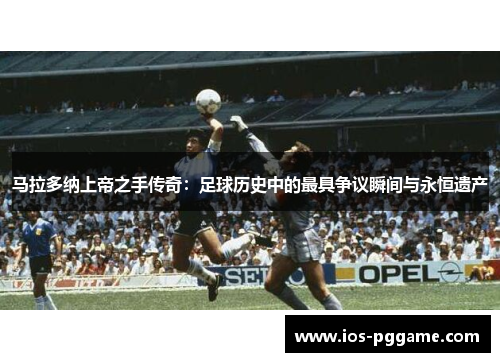 马拉多纳上帝之手传奇：足球历史中的最具争议瞬间与永恒遗产