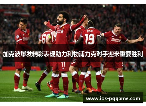 加克波爆发精彩表现助力利物浦力克对手迎来重要胜利