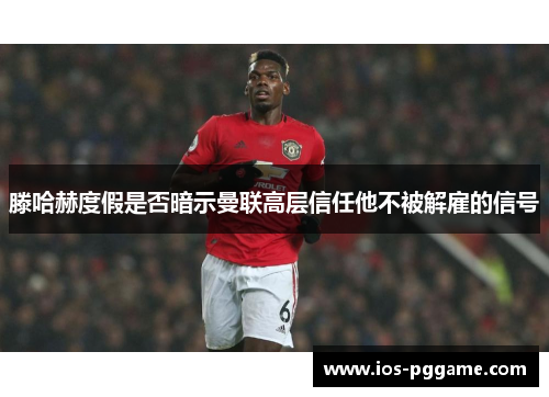 滕哈赫度假是否暗示曼联高层信任他不被解雇的信号