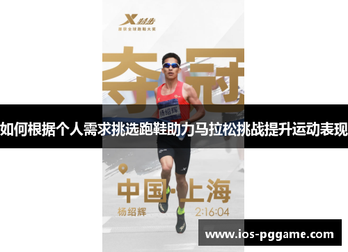 如何根据个人需求挑选跑鞋助力马拉松挑战提升运动表现