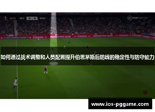 如何通过战术调整和人员配置提升伯恩茅斯后防线的稳定性与防守能力