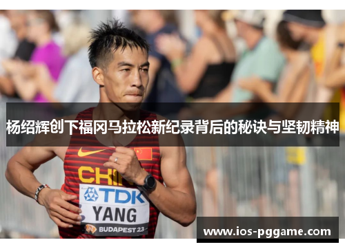 杨绍辉创下福冈马拉松新纪录背后的秘诀与坚韧精神
