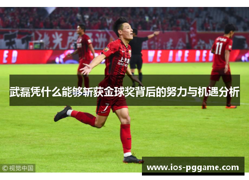 武磊凭什么能够斩获金球奖背后的努力与机遇分析