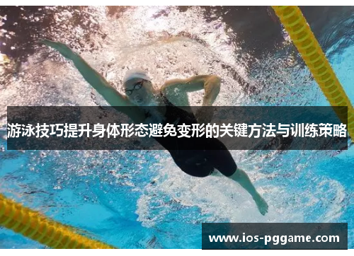 游泳技巧提升身体形态避免变形的关键方法与训练策略
