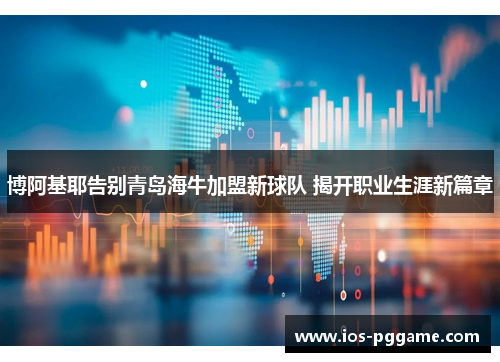 博阿基耶告别青岛海牛加盟新球队 揭开职业生涯新篇章