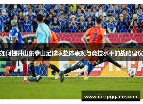 如何提升山东泰山足球队整体表现与竞技水平的战略建议