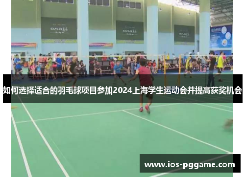 如何选择适合的羽毛球项目参加2024上海学生运动会并提高获奖机会