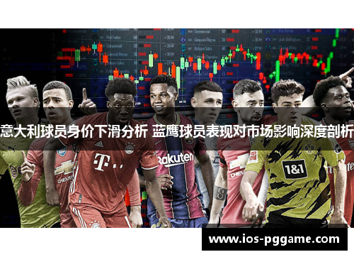 意大利球员身价下滑分析 蓝鹰球员表现对市场影响深度剖析