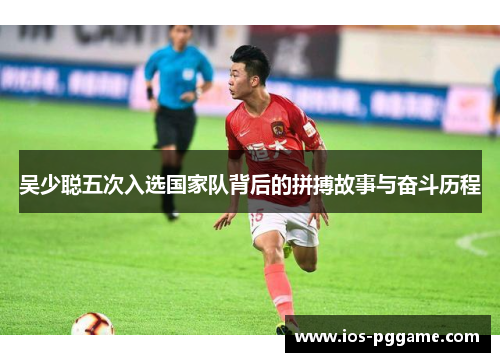吴少聪五次入选国家队背后的拼搏故事与奋斗历程