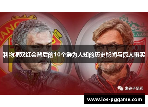 利物浦双红会背后的10个鲜为人知的历史秘闻与惊人事实