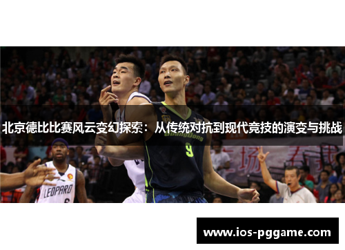 北京德比比赛风云变幻探索：从传统对抗到现代竞技的演变与挑战