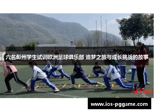 六名彭州学生试训欧洲足球俱乐部 追梦之旅与成长挑战的故事