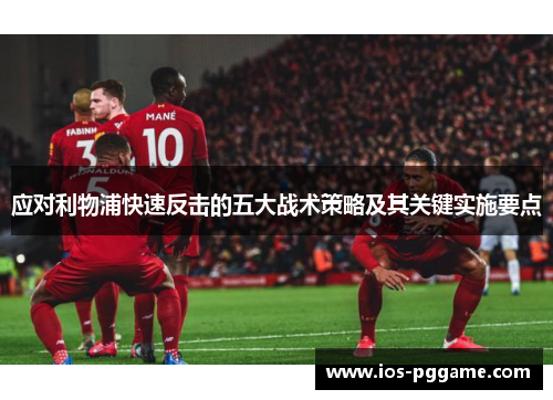 应对利物浦快速反击的五大战术策略及其关键实施要点