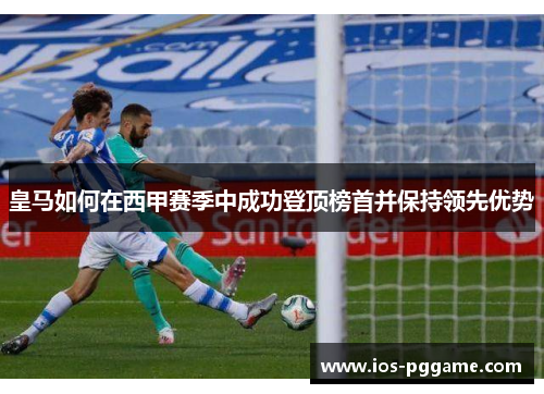 皇马如何在西甲赛季中成功登顶榜首并保持领先优势