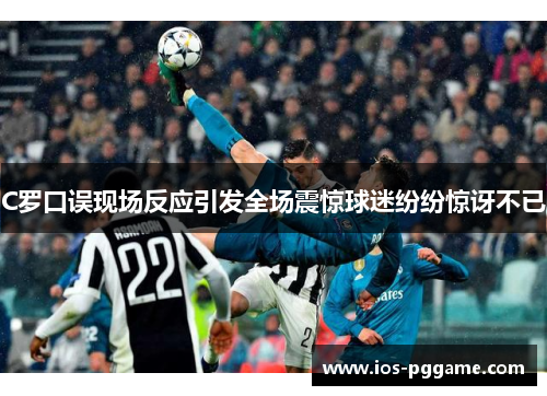 C罗口误现场反应引发全场震惊球迷纷纷惊讶不已
