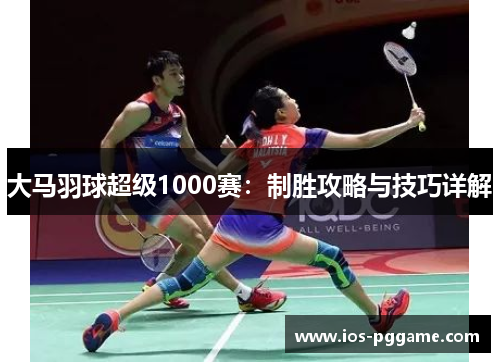 大马羽球超级1000赛：制胜攻略与技巧详解