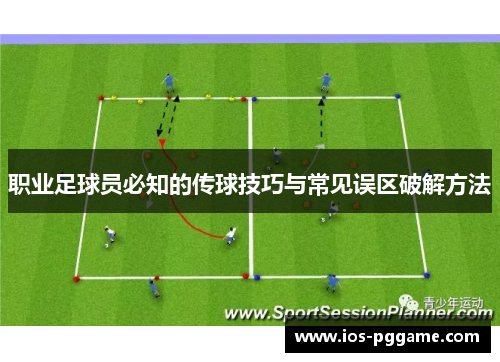 职业足球员必知的传球技巧与常见误区破解方法
