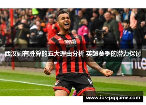 西汉姆有胜算的五大理由分析 英超赛季的潜力探讨