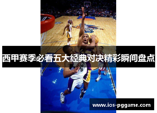 西甲赛季必看五大经典对决精彩瞬间盘点