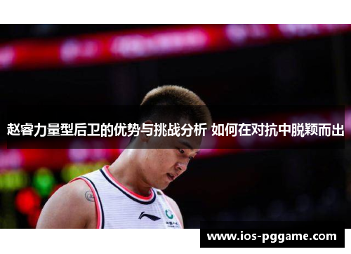 赵睿力量型后卫的优势与挑战分析 如何在对抗中脱颖而出