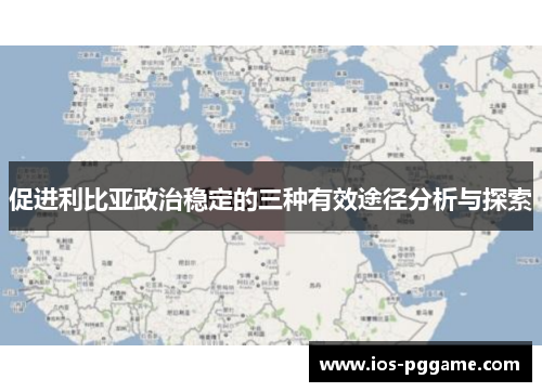 促进利比亚政治稳定的三种有效途径分析与探索