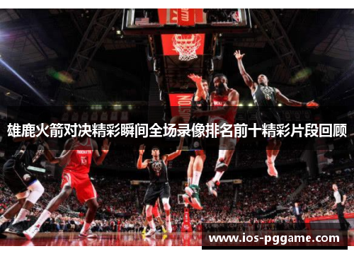 雄鹿火箭对决精彩瞬间全场录像排名前十精彩片段回顾