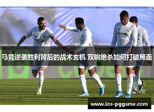马竞逆袭胜利背后的战术玄机 双响绝杀如何打破局面