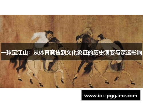 一球定江山：从体育竞技到文化象征的历史演变与深远影响