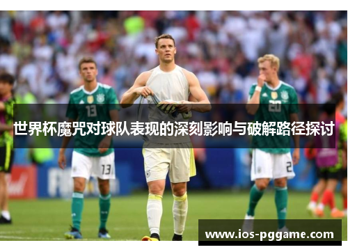 世界杯魔咒对球队表现的深刻影响与破解路径探讨