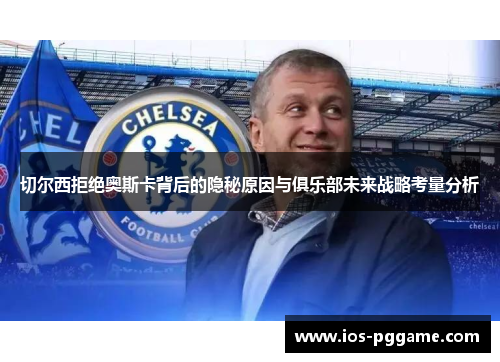 切尔西拒绝奥斯卡背后的隐秘原因与俱乐部未来战略考量分析
