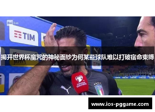 揭开世界杯魔咒的神秘面纱为何某些球队难以打破宿命束缚