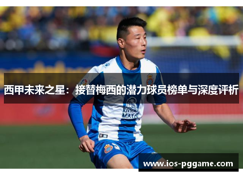 西甲未来之星：接替梅西的潜力球员榜单与深度评析